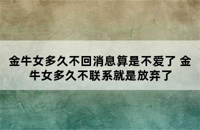 金牛女多久不回消息算是不爱了 金牛女多久不联系就是放弃了